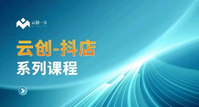 云创一方-抖店系列课，​抖店商城、商品卡、无货源等玩法-翻身站