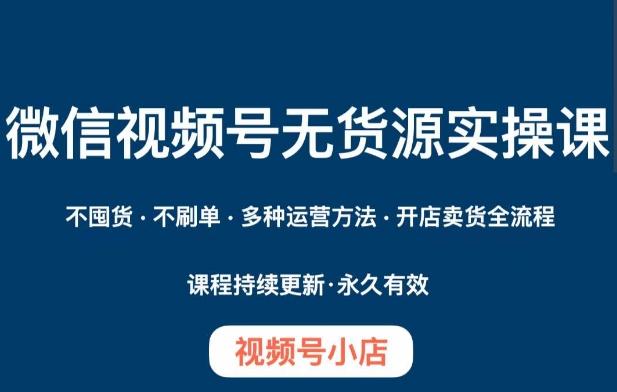 微信视频号小店无货源实操课程，​不囤货·不刷单·多种运营方法·开店卖货全流程-翻身站