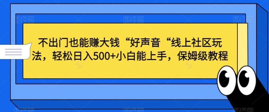 不出门也能赚大钱“好声音“线上社区玩法，轻松日入500+小白能上手，保姆级教程【揭秘】-翻身站