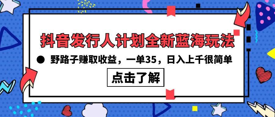 (10067期)抖音发行人计划全新蓝海玩法，野路子赚取收益，一单35，日入上千很简单!-翻身站