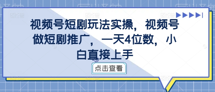 视频号短剧玩法实操，视频号做短剧推广，一天4位数，小白直接上手-翻身站