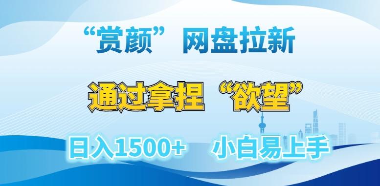“赏颜”网盘拉新赛道，通过拿捏“欲望”日入1500+，小白易上手【揭秘】-翻身站