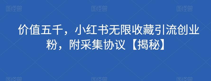 价值五千，小红书无限收藏引流创业粉，附采集协议【揭秘】-翻身站