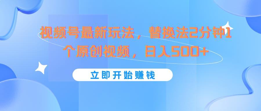 视频号最新玩法，替换法2分钟1个原创视频，日入500+-翻身站