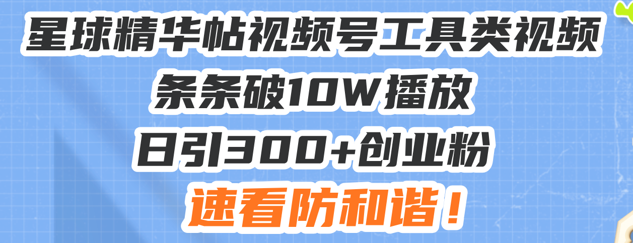 星球精华帖视频号工具类视频条条破10W播放日引300+创业粉，速看防和谐！-翻身站