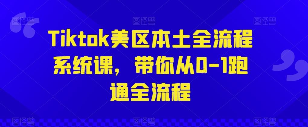 Tiktok美区本土全流程系统课，带你从0-1跑通全流程-翻身站