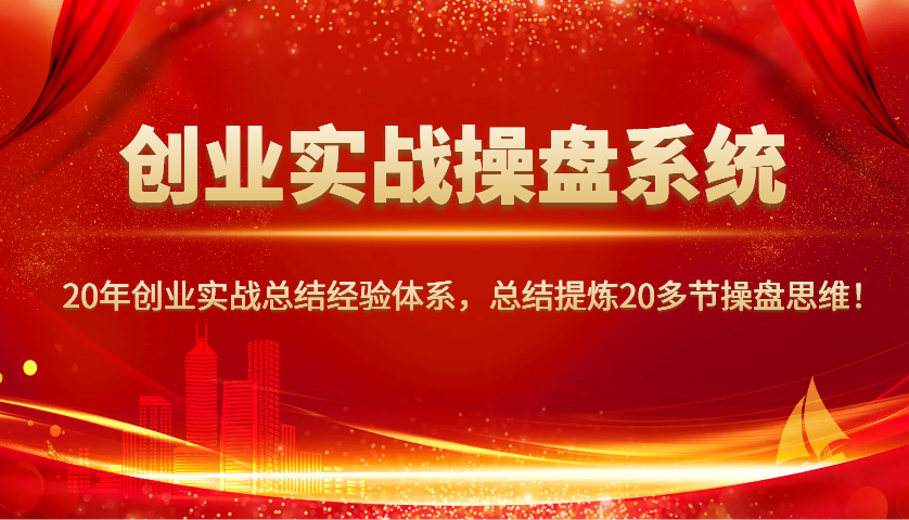 创业实战操盘系统，20年创业实战总结经验体系，总结提炼20多节操盘思维！-翻身站