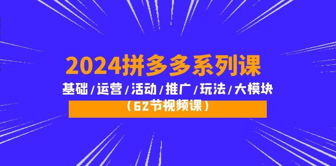 (10019期)2024拼多多系列课：基础/运营/活动/推广/玩法/大模块(62节视频课)-翻身站