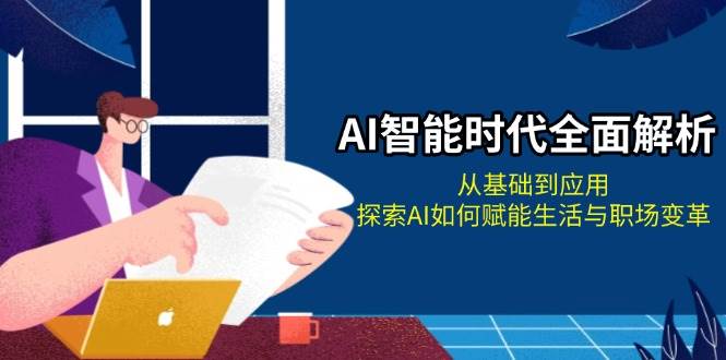 AI智能时代全面解析：从基础到应用，探索AI如何赋能生活与职场变革-翻身站