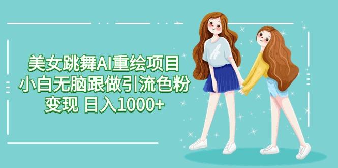 美女跳舞AI重绘项目 小白无脑跟做引流色粉变现 日入1000+-翻身站