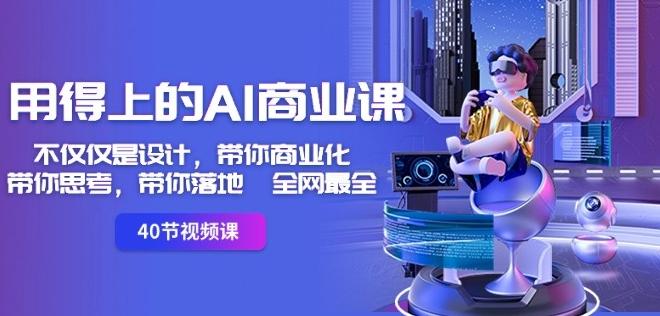 用得上的AI商业课：不仅仅是设计，带你商业化-带你思考-带你落地-全网最全-翻身站
