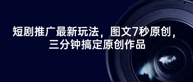 短剧推广最新玩法，图文7秒原创，三分钟搞定原创作品-翻身站