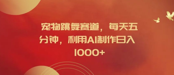 宠物跳舞赛道，每天五分钟，利用AI制作日入1k【揭秘】-翻身站