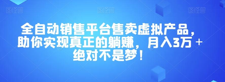全自动销售平台售卖虚拟产品，助你实现真正的躺赚，月入3万＋绝对不是梦！【揭秘】-翻身站