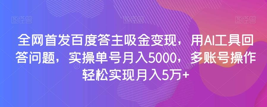 全网首发百度答主吸金变现，用AI工具回答问题，实操单号月入5000，多账号操作轻松实现月入5万+【揭秘】-翻身站
