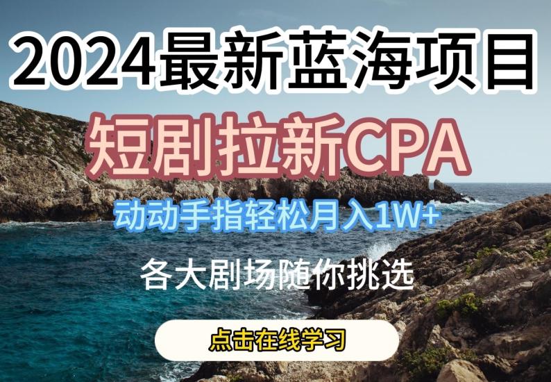 2024最新蓝海项日，短剧拉新CPA，动动手指轻松月入1W，全各大剧场随你挑选【揭秘】-翻身站