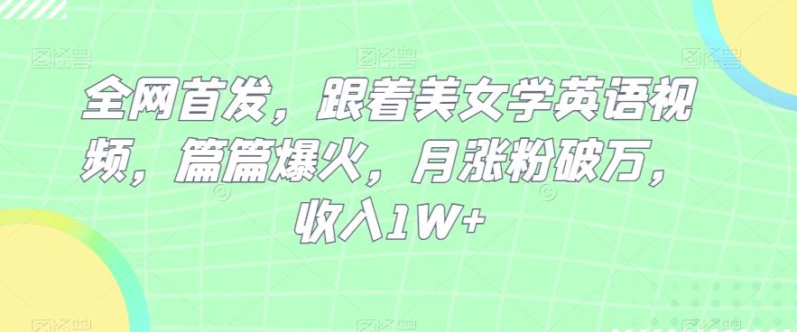全网首发，跟着美女学英语视频，篇篇爆火，月涨粉破万，收入1W+-翻身站