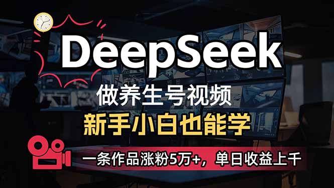小白用DeepSeek做养生号，一条作品涨粉5万+，单日收益上千-翻身站