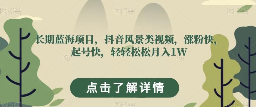 长期蓝海项目，抖音风景类视频，涨粉快，起号快，轻轻松松月入1W【揭秘】-翻身站