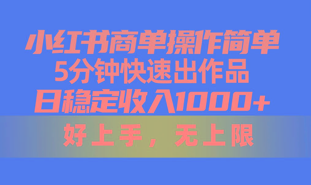 小红书商单操作简单，5分钟快速出作品，日稳定收入1000+，无上限-翻身站