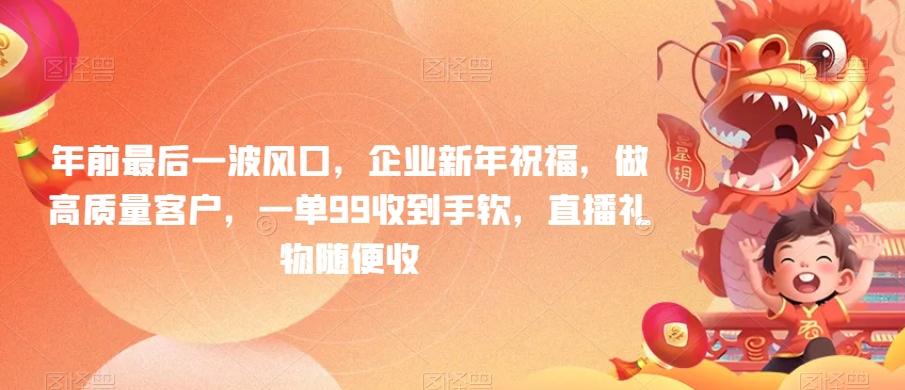 年前最后一波风口，企业新年祝福，做高质量客户，一单99收到手软，直播礼物随便收【揭秘】-翻身站