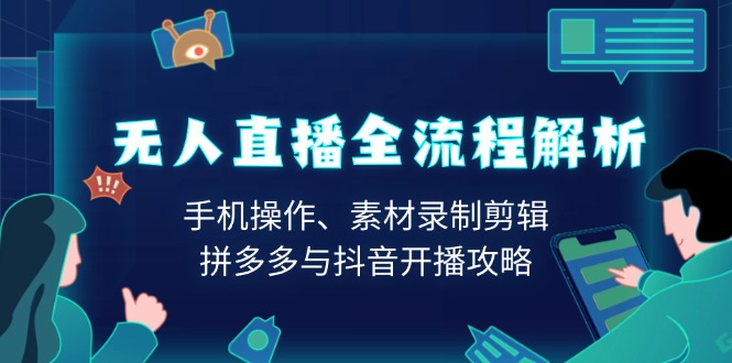 无人直播全流程解析：手机操作、素材录制剪辑、拼多多与抖音开播攻略-翻身站