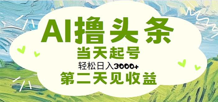 AI撸头条，轻松日入3000+无脑操作，当天起号，第二天见收益-翻身站