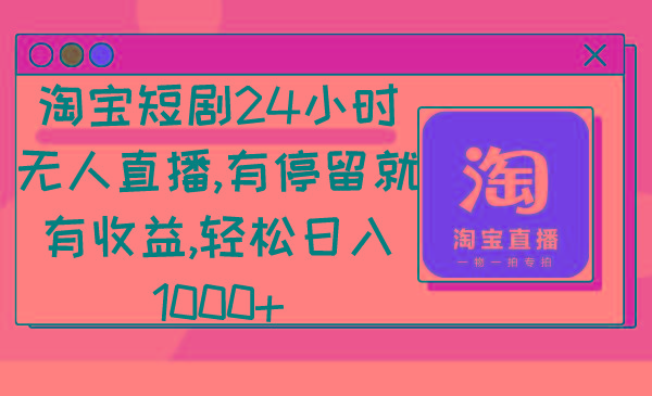 淘宝短剧24小时无人直播，有停留就有收益,轻松日入1000+-翻身站
