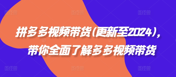 拼多多视频带货(更新至2024)，带你全面了解多多视频带货-翻身站