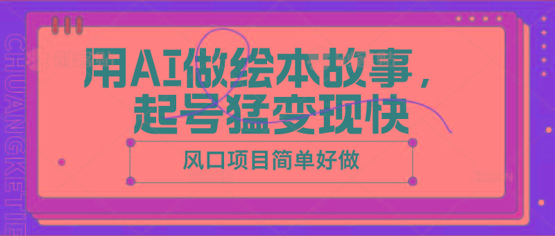 用AI做绘本故事，起号猛变现快，风口项目简单好做-翻身站