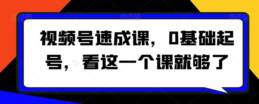 视频号速成课，​0基础起号，看这一个课就够了-翻身站