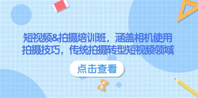 短视频&拍摄培训班，涵盖相机使用、拍摄技巧，传统拍摄转型短视频领域-翻身站