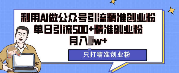 利用AI矩阵做公众号引流精准创业粉，单日引流500+精准创业粉，月入过w【揭秘】-翻身站