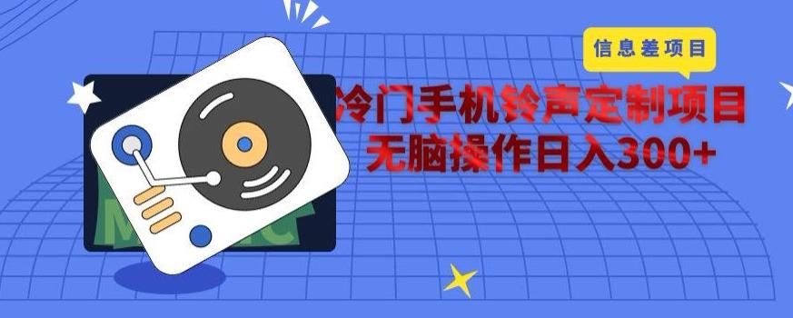 冷门手机铃声定制项目，通过信息差无脑操作日入300+-翻身站