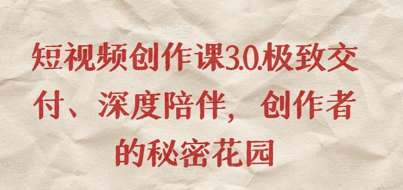 短视频创作课3.0.极致交付、深度陪伴，创作者的秘密花园-翻身站