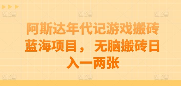 阿斯达年代记游戏搬砖蓝海项目， 无脑搬砖日入一两张【揭秘】-翻身站