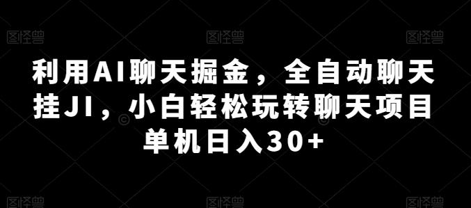 利用AI聊天掘金，全自动聊天挂JI，小白轻松玩转聊天项目 单机日入30+【揭秘】-翻身站