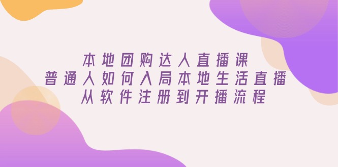 本地团购达人直播课：普通人如何入局本地生活直播, 从软件注册到开播流程-翻身站