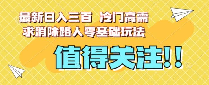 最新日入三百，冷门高需求消除路人零基础玩法【揭秘】-翻身站