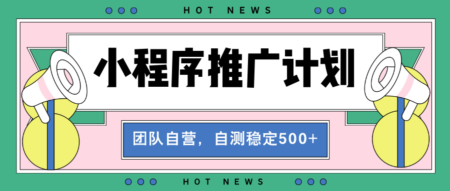 【小程序推广计划】全自动裂变，自测收益稳定在500-2000+-翻身站