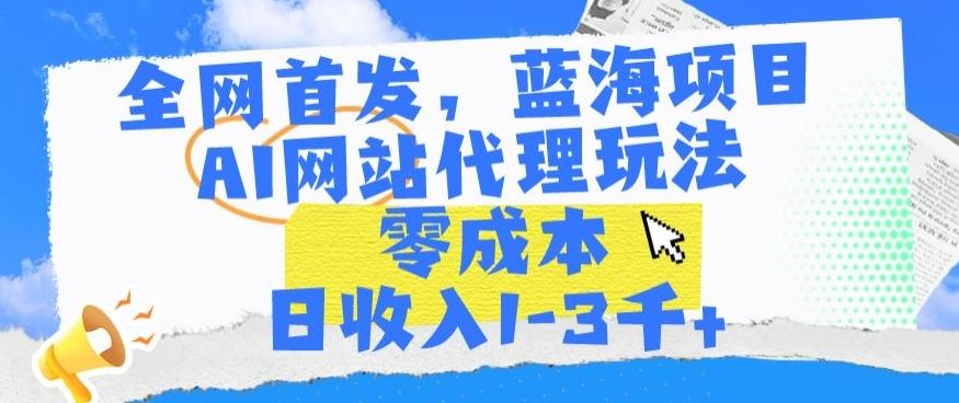 全网首发，蓝海项目，AI网站代理玩法，零成本日收入1-3千+【揭秘】-翻身站