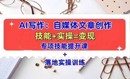 AI写作：自媒体文章创作全方位教学课，技能提升+实操训练-翻身站