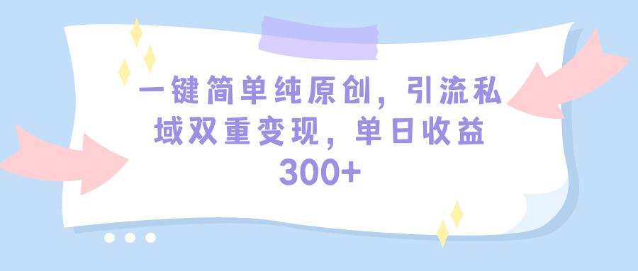 (9472期)一键简单纯原创，引流私域双重变现，单日收益300+(教程+素材)-翻身站