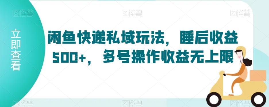 闲鱼快递私域玩法，睡后收益500+，多号操作收益无上限【揭秘】-翻身站