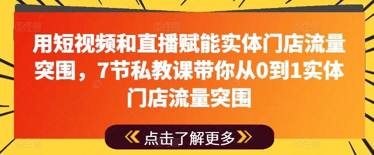 用短视频和直播赋能实体门店流量突围，7节私教课带你从0到1实体门店流量突围-翻身站