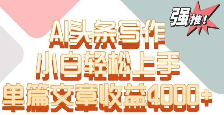 单片文章收益4000+！AI头条写作，小白轻松上手【揭秘】-翻身站