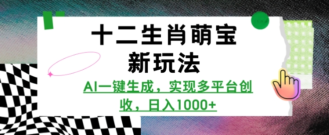 十二生肖萌宝新玩法，AI一键生成，实现多平台创收，日入多张-翻身站