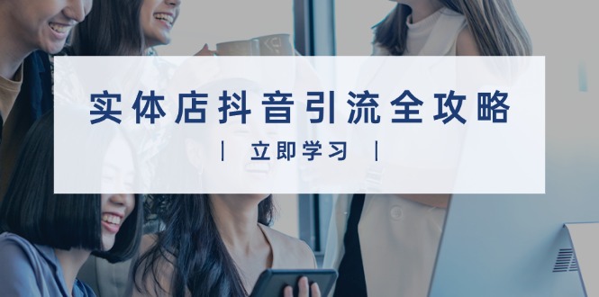 实体店抖音引流全攻略，从视频制作到直播变现，打造火爆生意-翻身站