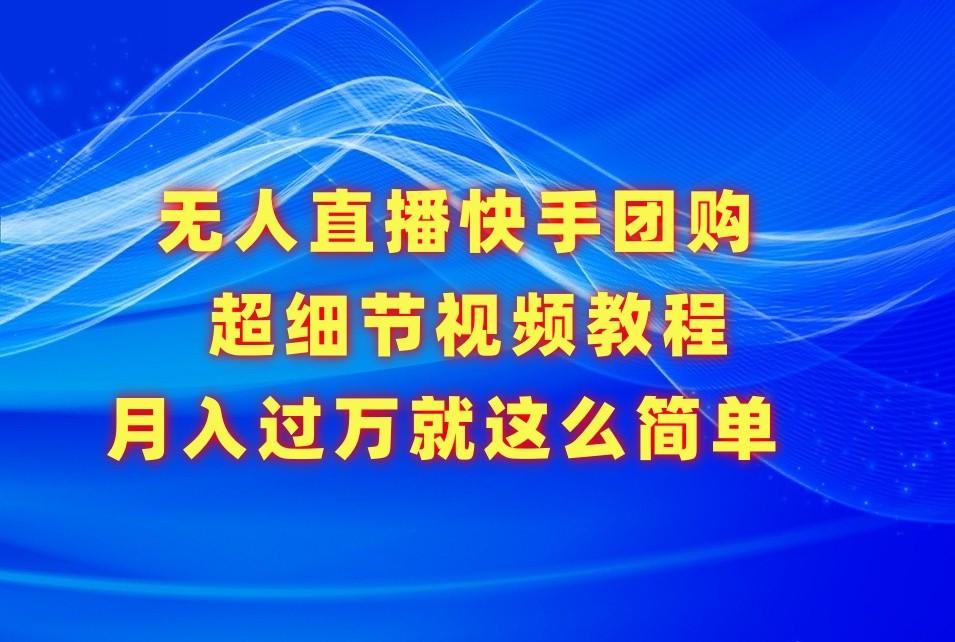 无人直播快手团购超细节视频教程，赢在细节月入过万真不是梦！-翻身站