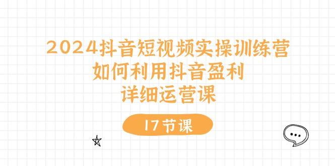 2024抖音短视频实操训练营：如何利用抖音盈利，详细运营课(17节视频课-翻身站